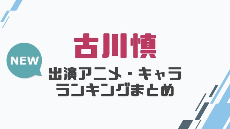 声優 古川慎の出演アニメとおすすめキャラランキングまとめ 声優の森